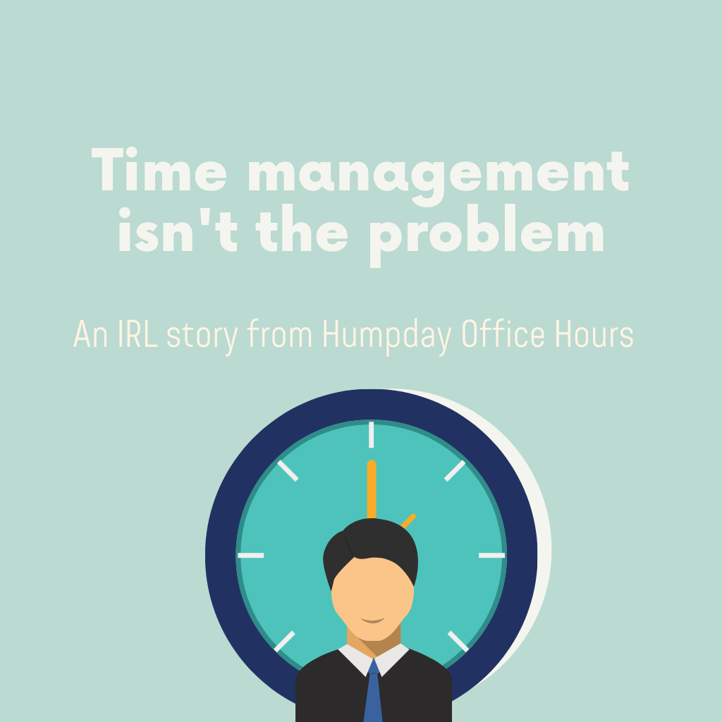 
                  Practice: Time management isn’t the root problem.
                